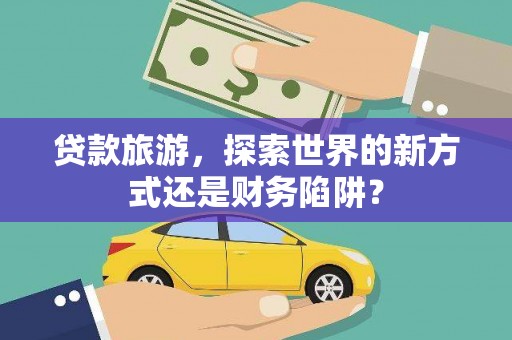 响水贷款旅游，探索世界的新方式还是财务陷阱？