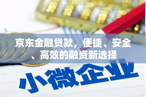 响水京东金融贷款，便捷、安全、高效的融资新选择